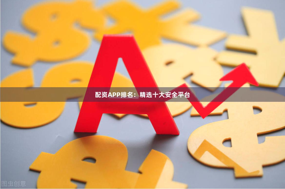 配资APP排名:精选十大安全平台