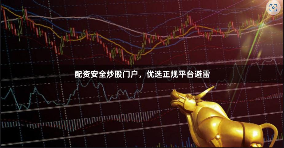 配资安全炒股门户,优选正规平台避雷