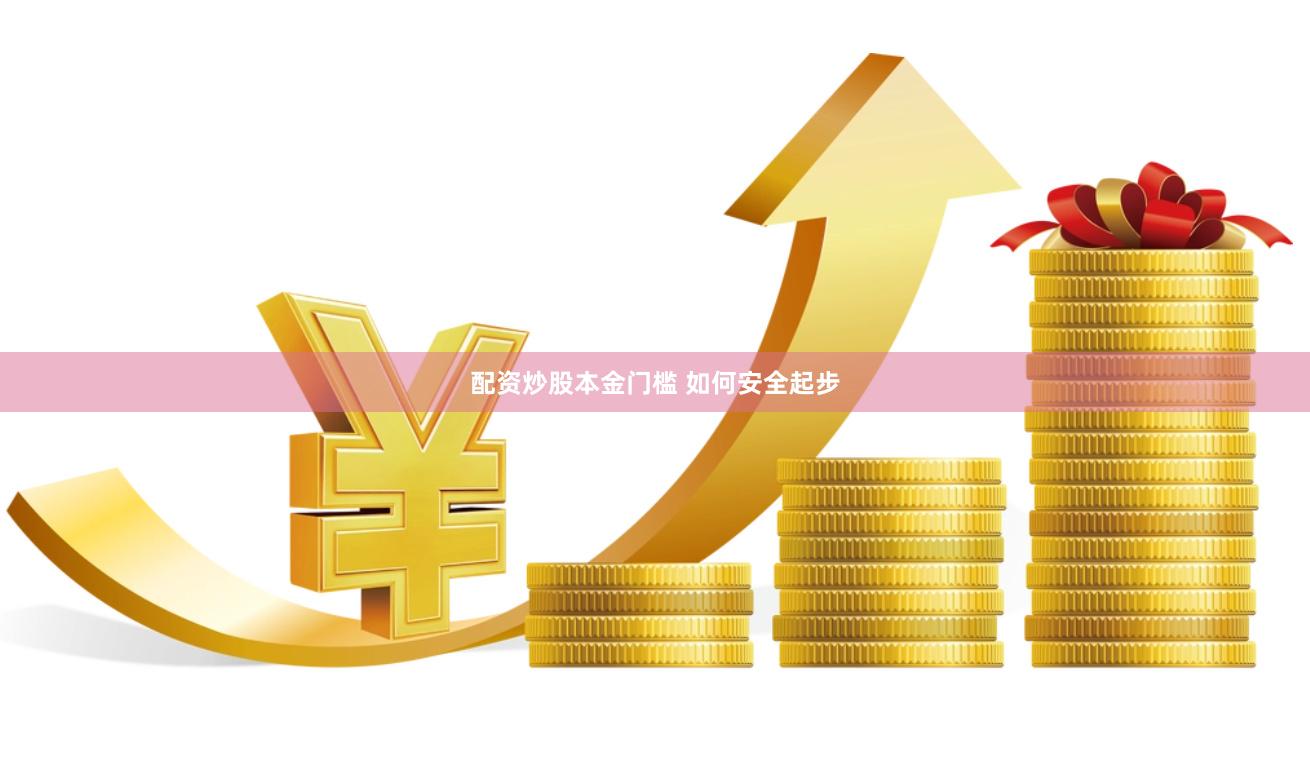 配资炒股本金门槛 如何安全起步