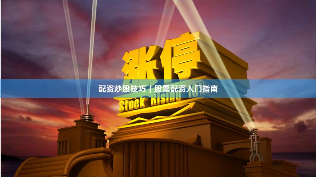 配资炒股技巧|股票配资入门指南