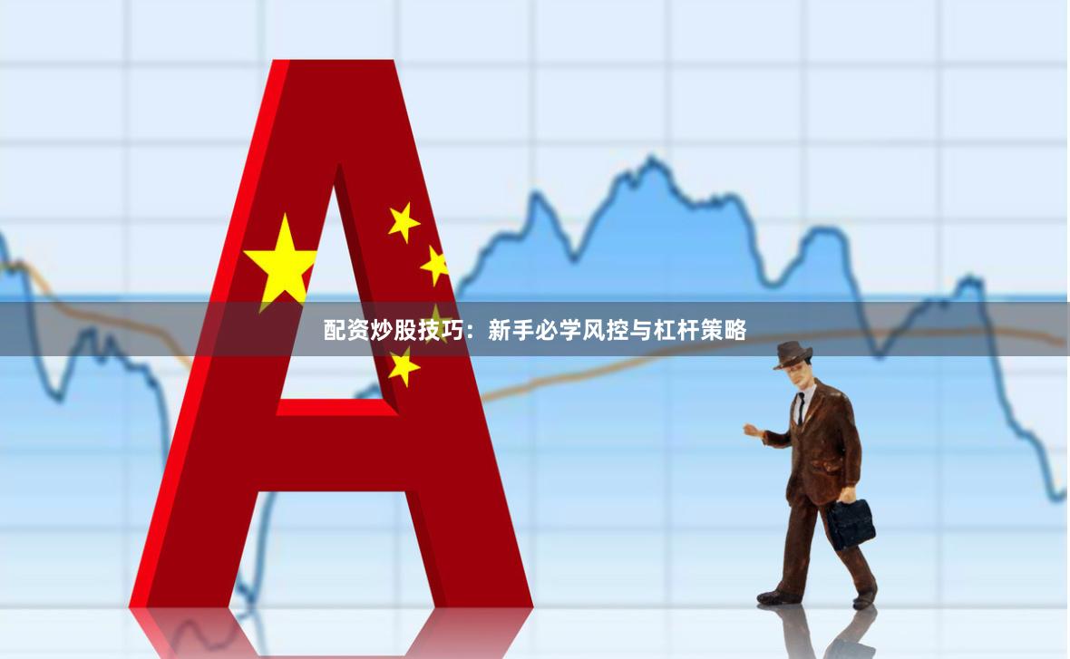 配资炒股技巧:新手必学风控与杠杆策略