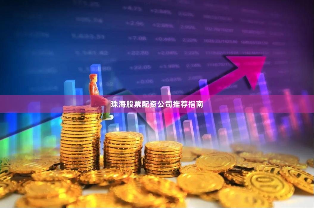 珠海股票配资公司推荐指南
