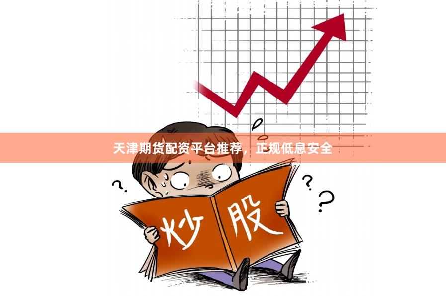 天津期货配资平台推荐,正规低息安全