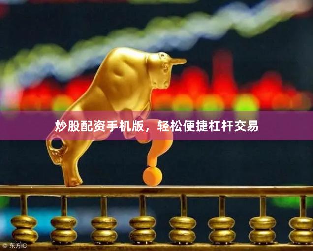 炒股配资手机版,轻松便捷杠杆交易
