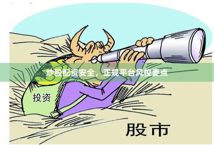 炒股配资安全,正规平台风控要点