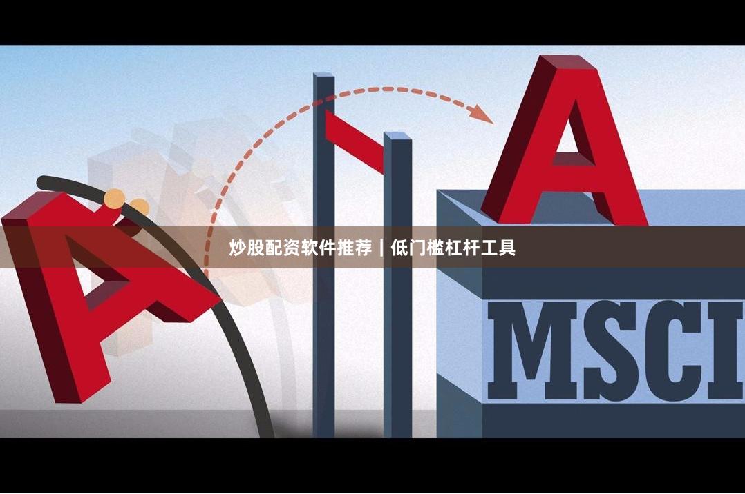 炒股配资软件推荐|低门槛杠杆工具