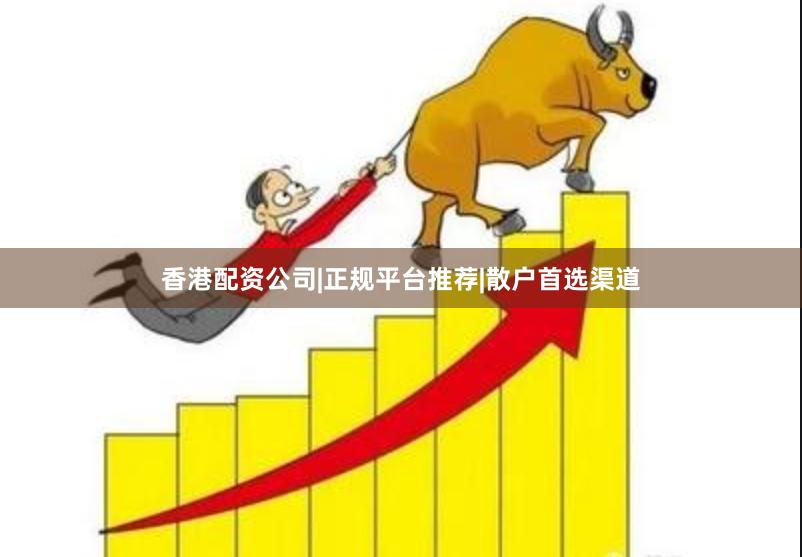 香港配资公司|正规平台推荐|散户首选渠道
