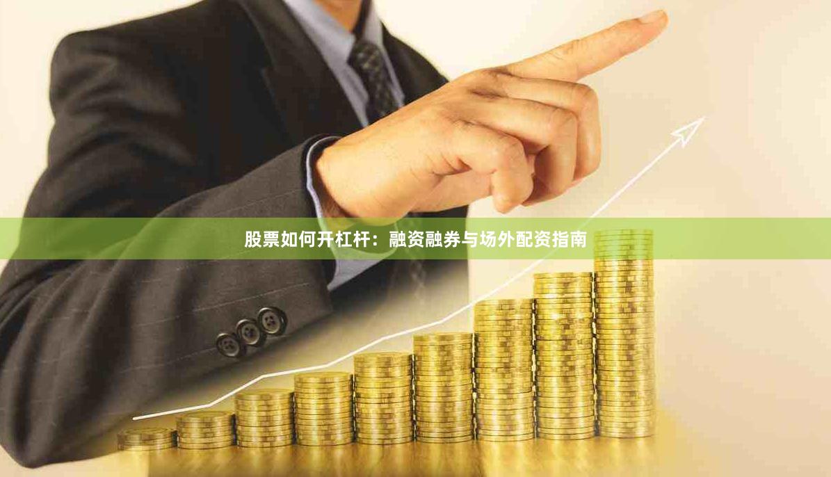 股票如何开杠杆：融资融券与场外配资指南