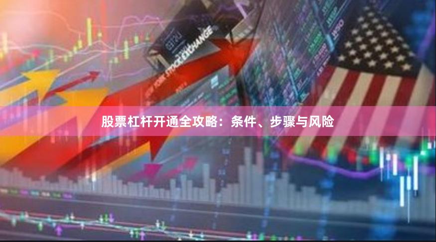 股票杠杆开通全攻略：条件、步骤与风险