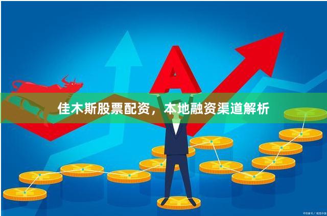 佳木斯股票配资，本地融资渠道解析