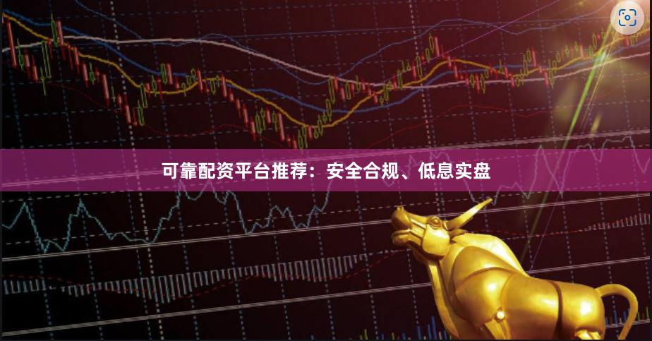 可靠配资平台推荐:安全合规、低息实盘