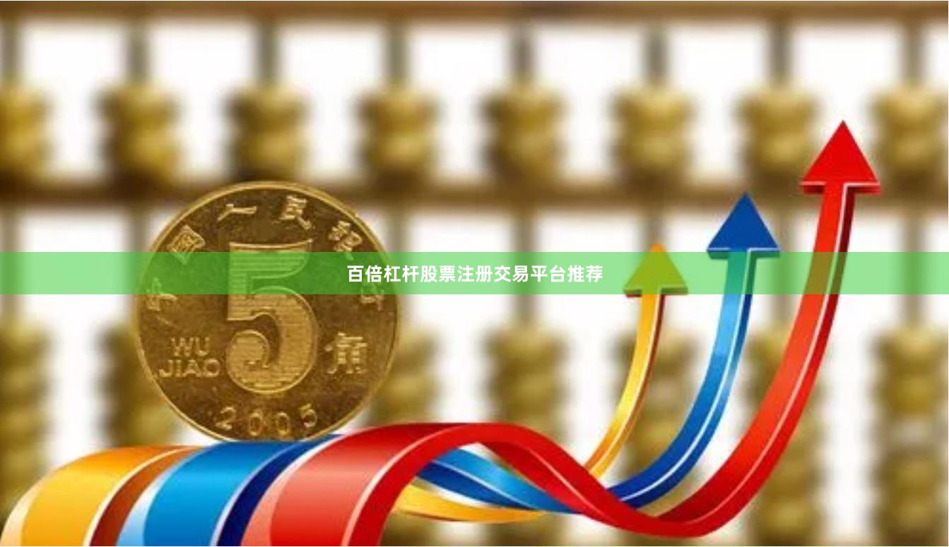 百倍杠杆股票注册交易平台推荐