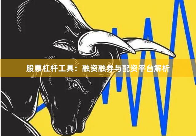 股票杠杆工具：融资融券与配资平台解析