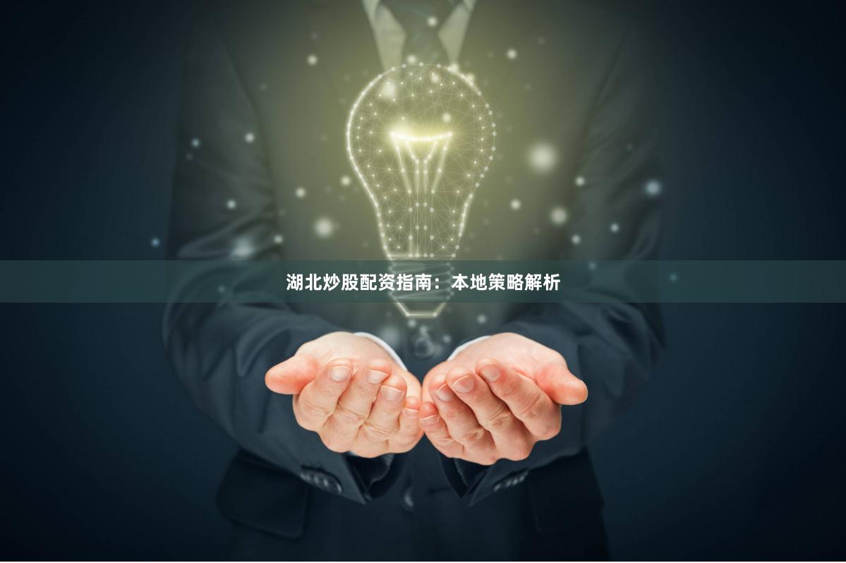 湖北炒股配资指南：本地策略解析