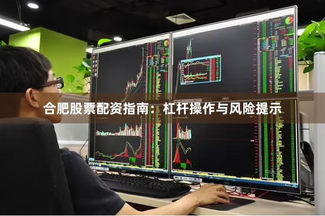 合肥股票配资指南：杠杆操作与风险提示