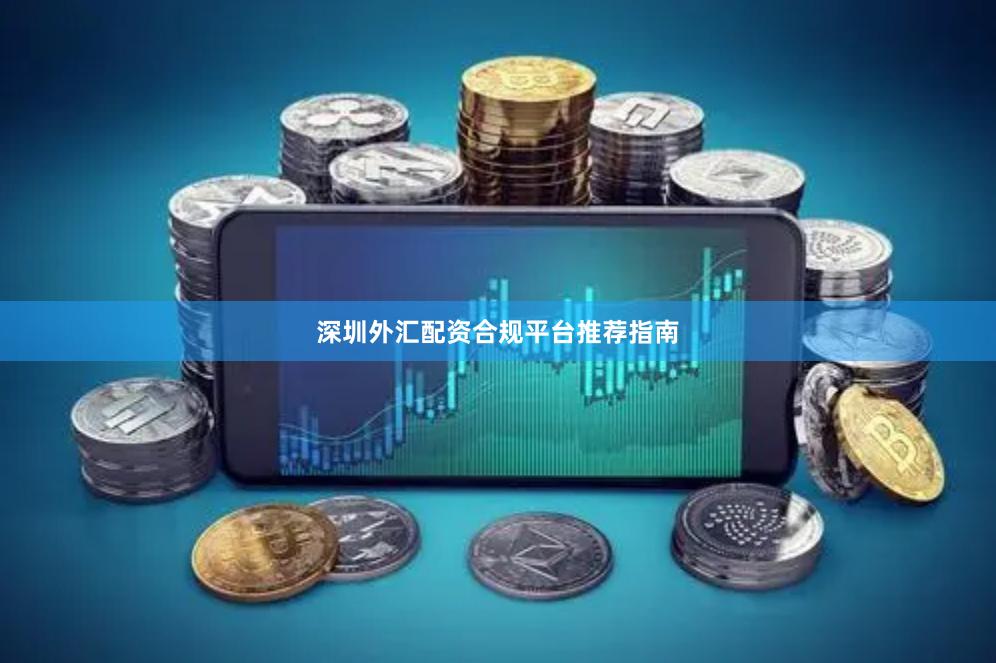 深圳外汇配资合规平台推荐指南