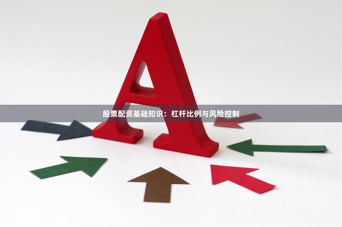 股票配资基础知识：杠杆比例与风险控制