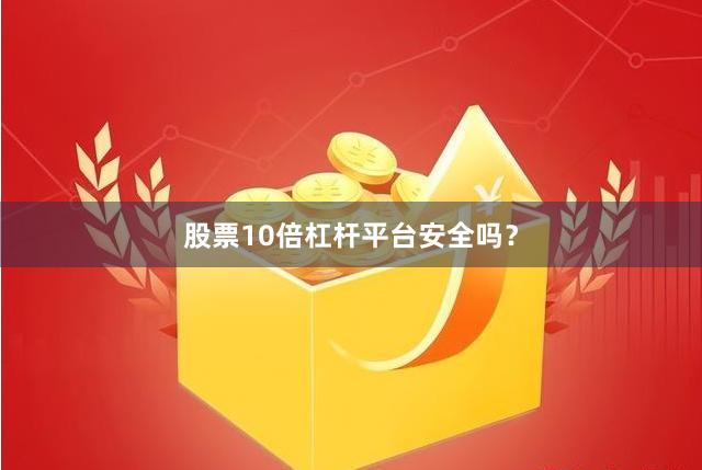 股票10倍杠杆平台安全吗？