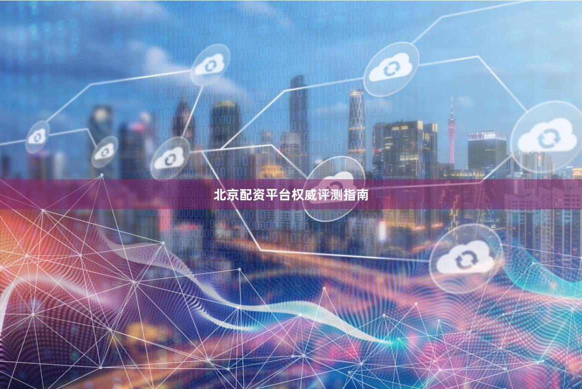 北京配资平台权威评测指南