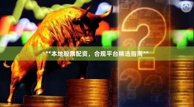 **本地股票配资,合规平台精选指南**