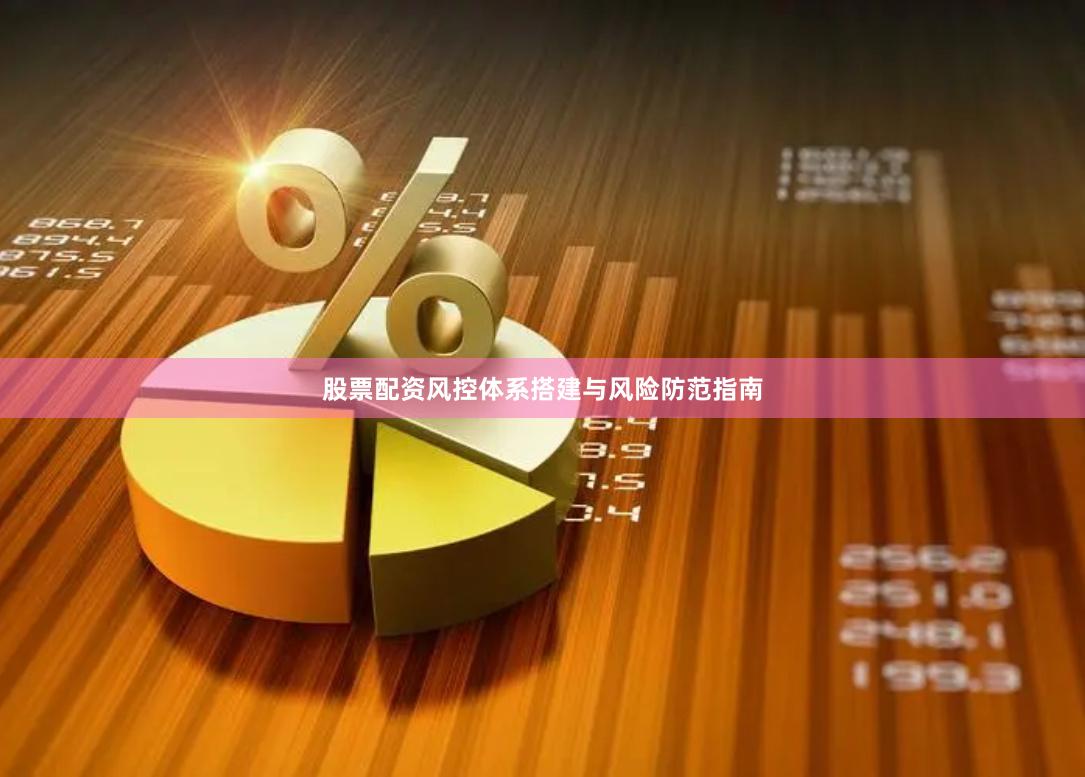 股票配资风控体系搭建与风险防范指南