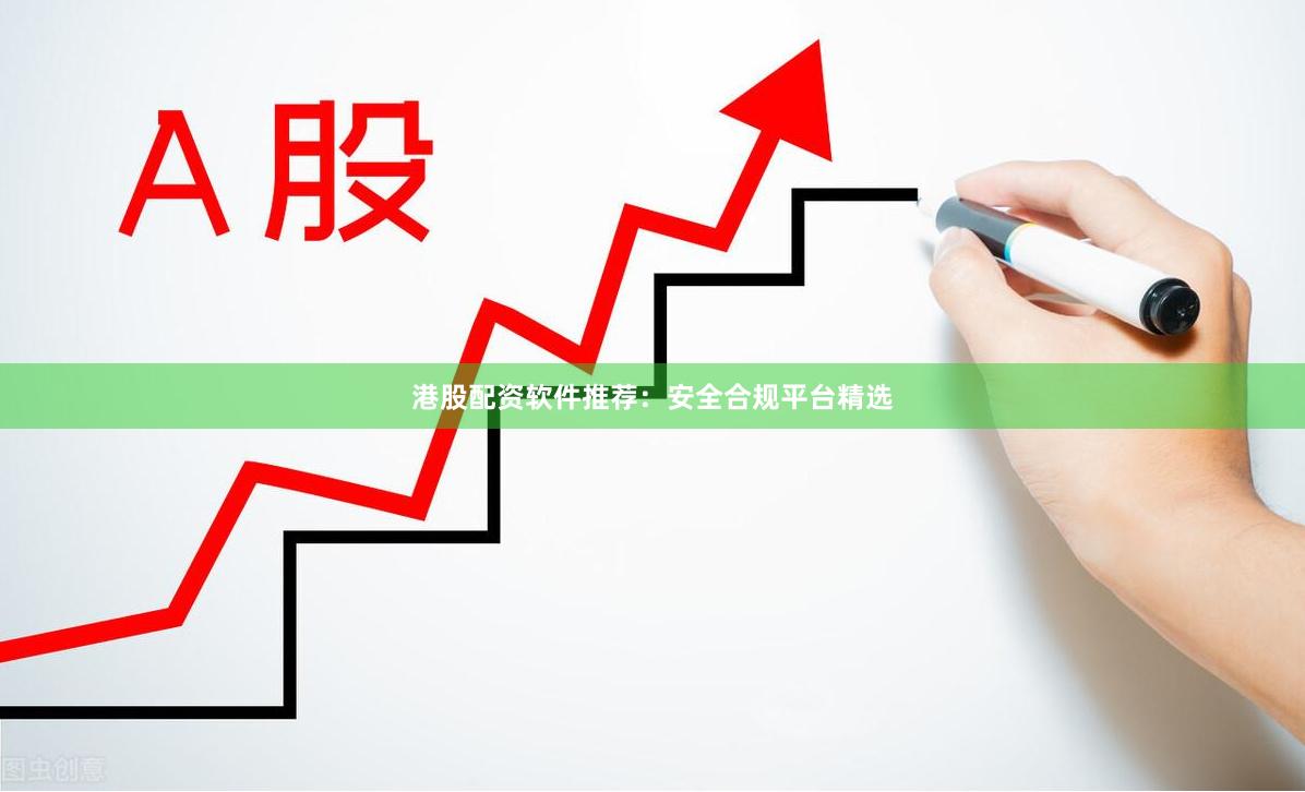 港股配资软件推荐：安全合规平台精选